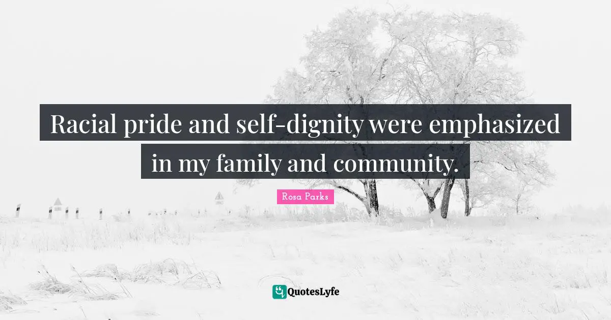 Racial pride and self-dignity were emphasized in my family and community.