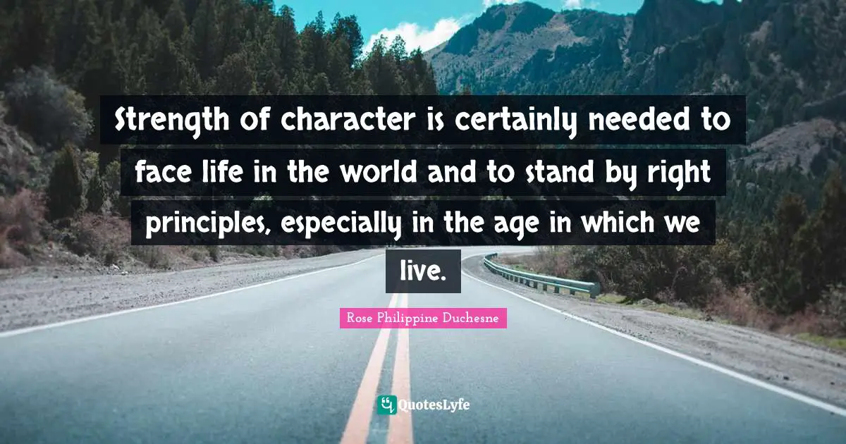 Age Quotes: "Strength of character is certainly needed to face life in the world and to stand by right principles, especially in the age in which we live."