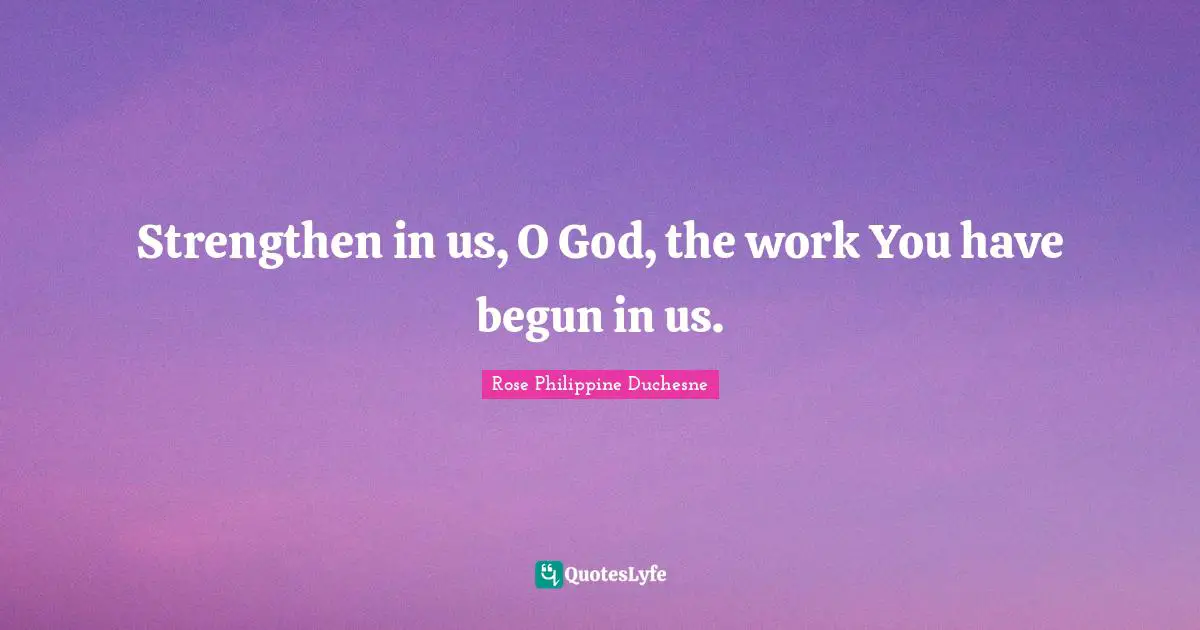 Rose Philippine Duchesne Quotes: "Strengthen in us, O God, the work You have begun in us."