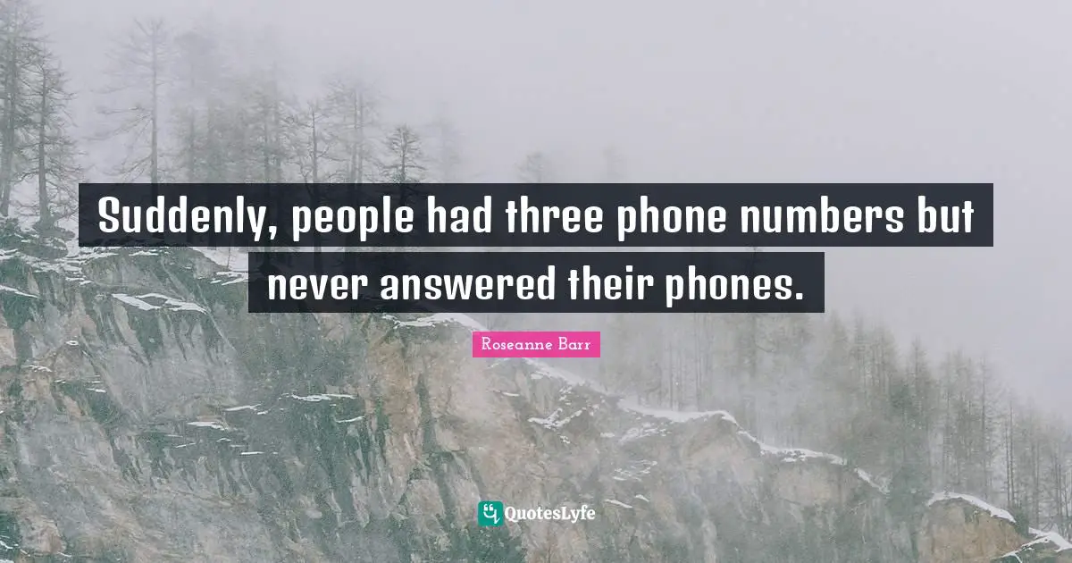 Roseanne Barr Quotes: "Suddenly, people had three phone numbers but never answered their phones."