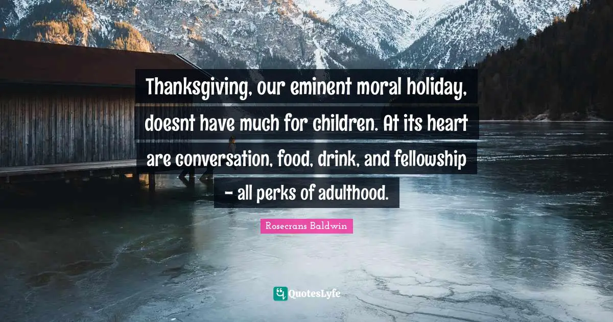 Thanksgiving, our eminent moral holiday, doesnt have much for children. At its heart are conversation, food, drink, and fellowship - all perks of adulthood.