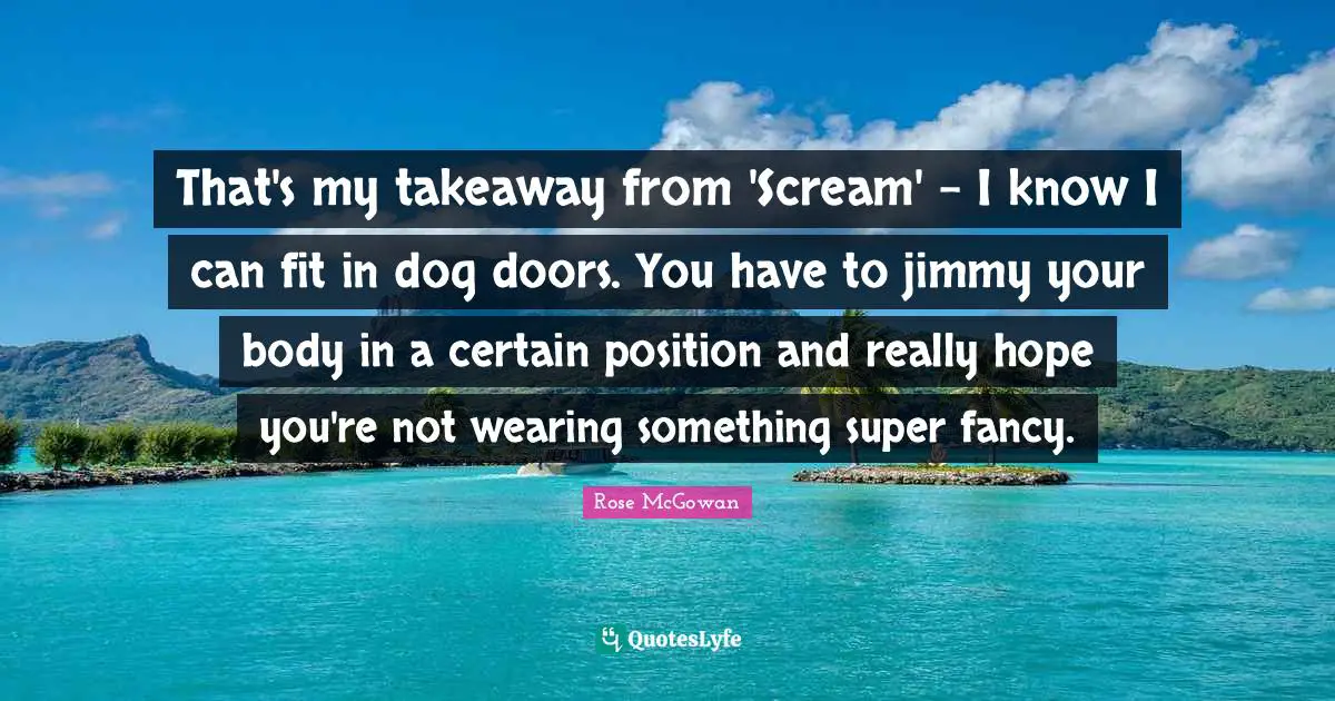 That's my takeaway from 'Scream' - I know I can fit in dog doors. You have to jimmy your body in a certain position and really hope you're not wearing something super fancy.