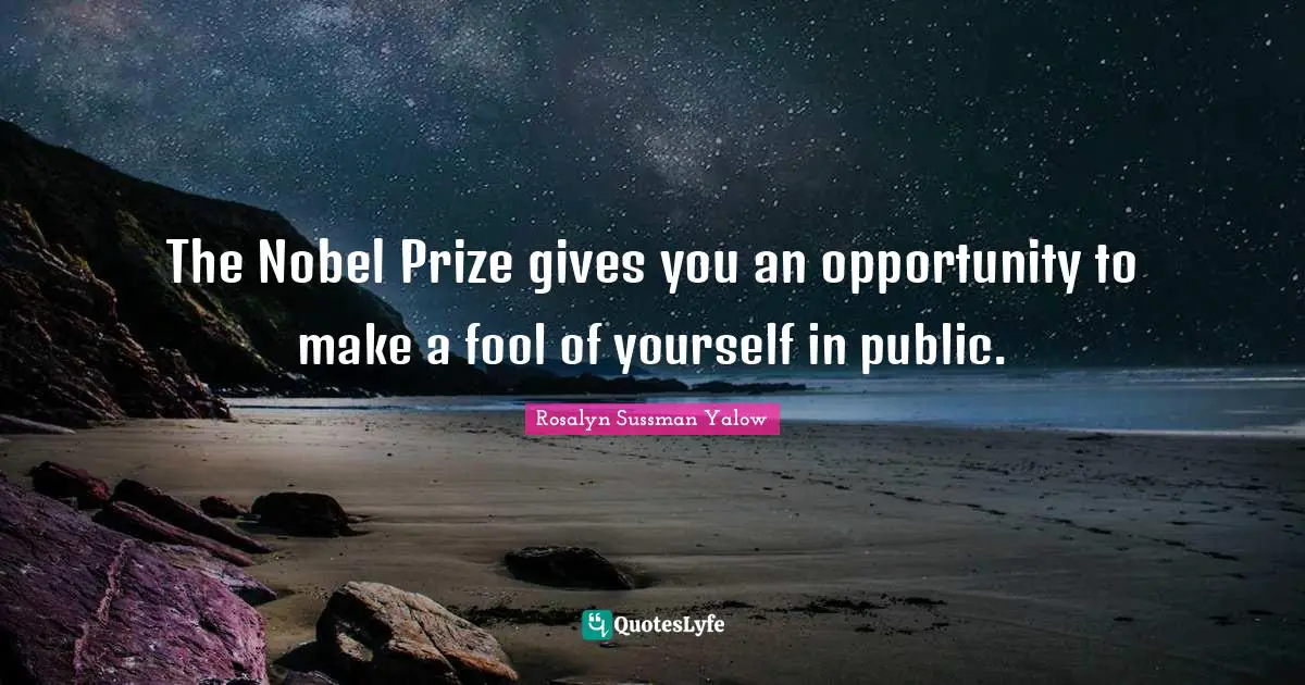 Rosalyn Sussman Yalow Quotes: "The Nobel Prize gives you an opportunity to make a fool of yourself in public."