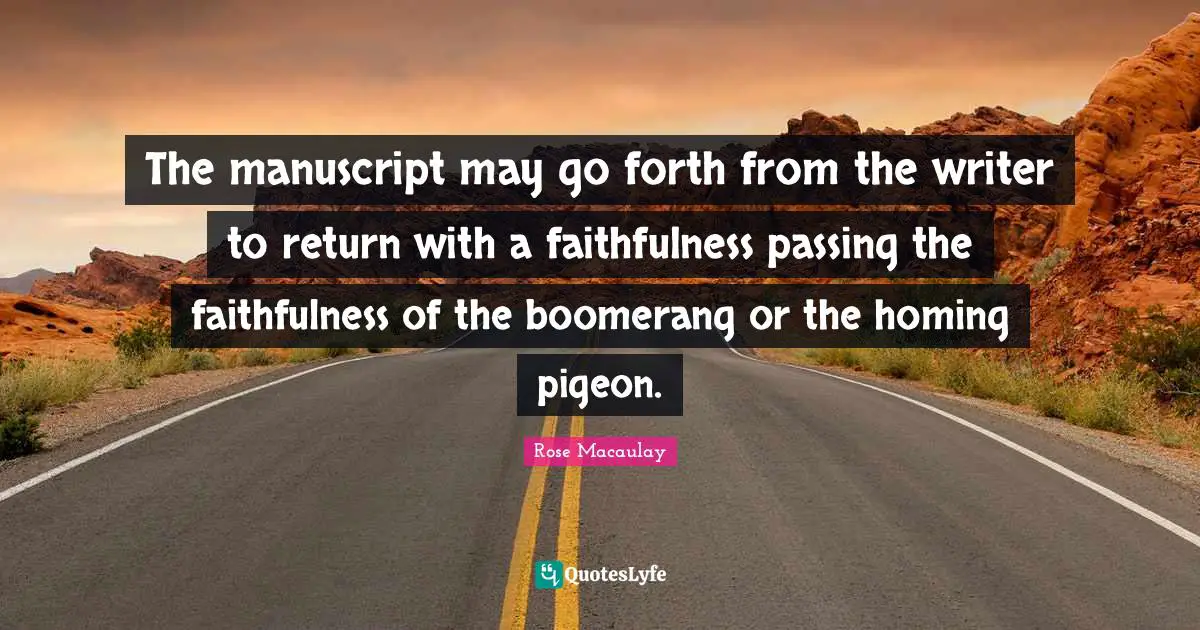 The manuscript may go forth from the writer to return with a faithfulness passing the faithfulness of the boomerang or the homing pigeon.