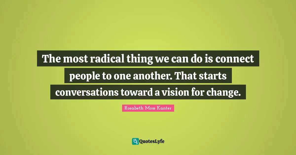 The most radical thing we can do is connect people to one another. That starts conversations toward a vision for change.