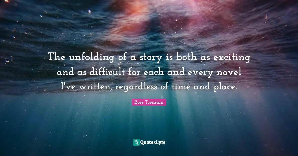 Rehabilitation Quotes: "The unfolding of a story is both as exciting and as difficult for each and every novel I've written, regardless of time and place."