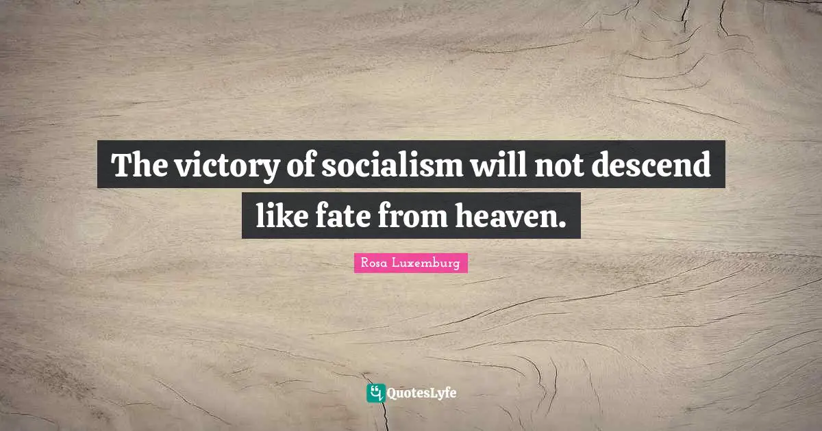 Rosa Luxemburg Quotes: "The victory of socialism will not descend like fate from heaven."