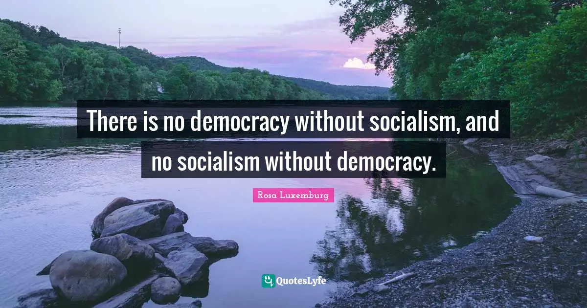 Democracy Quotes: "There is no democracy without socialism, and no socialism without democracy."