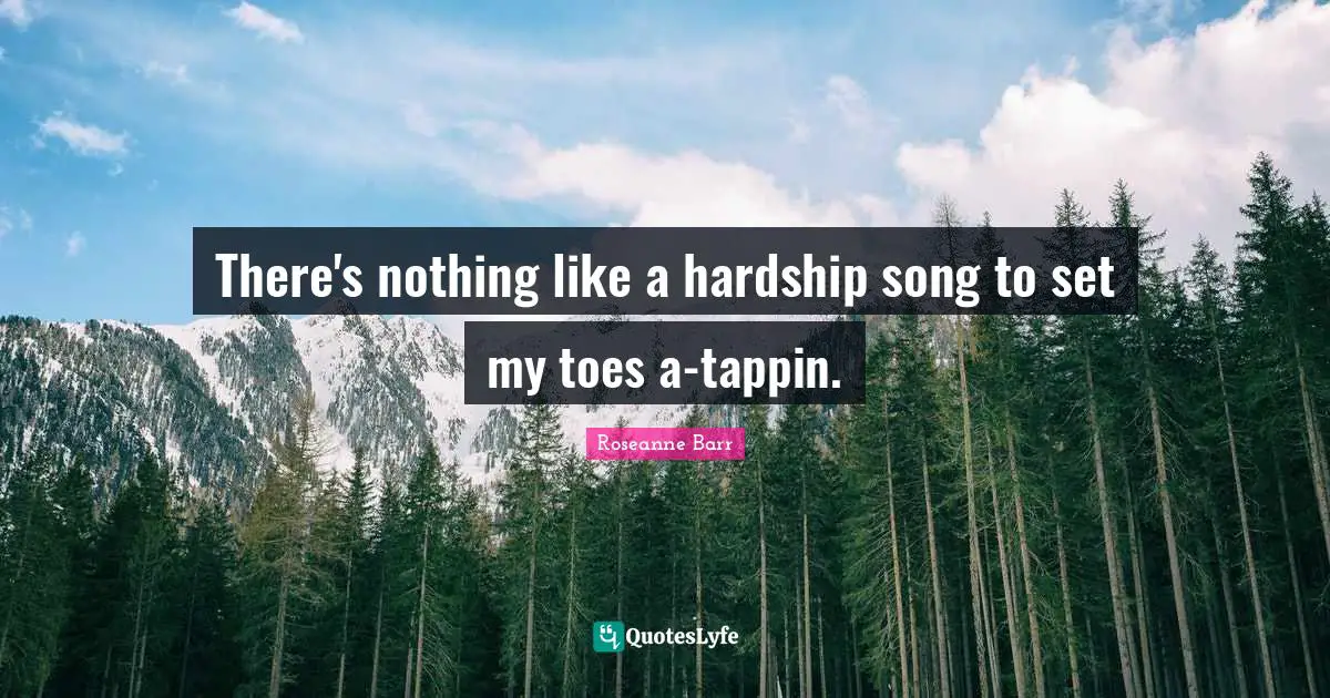 There's nothing like a hardship song to set my toes a-tappin.