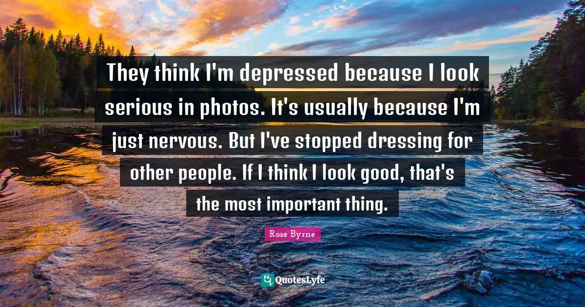 They think I'm depressed because I look serious in photos. It's usually because I'm just nervous. But I've stopped dressing for other people. If I think I look good, that's the most important thing.