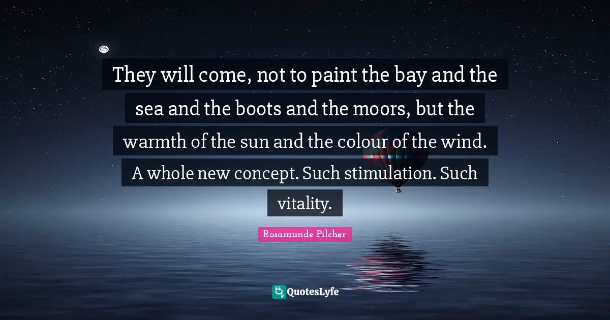 They will come, not to paint the bay and the sea and the boots and the moors, but the warmth of the sun and the colour of the wind. A whole new concept. Such stimulation. Such vitality.