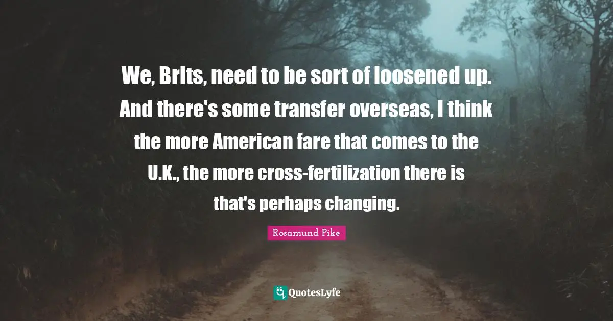We, Brits, need to be sort of loosened up. And there's some transfer overseas, I think the more American fare that comes to the U.K., the more cross-fertilization there is that's perhaps changing.