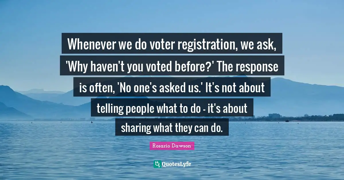 Whenever we do voter registration, we ask, 'Why haven't you voted before?' The response is often, 'No one's asked us.' It's not about telling people what to do - it's about sharing what they can do.