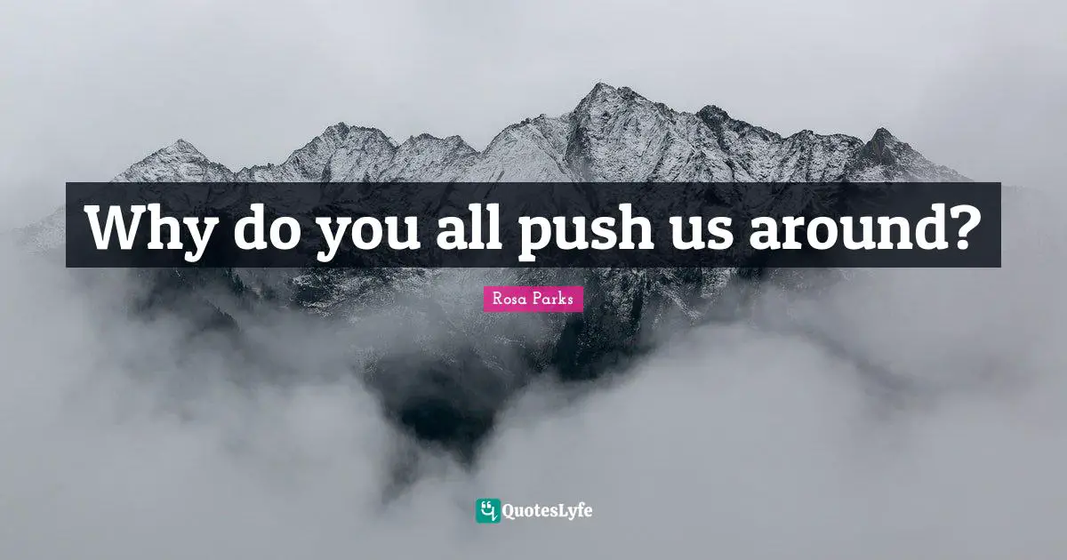 Rosa Parks Quotes: "Why do you all push us around?"