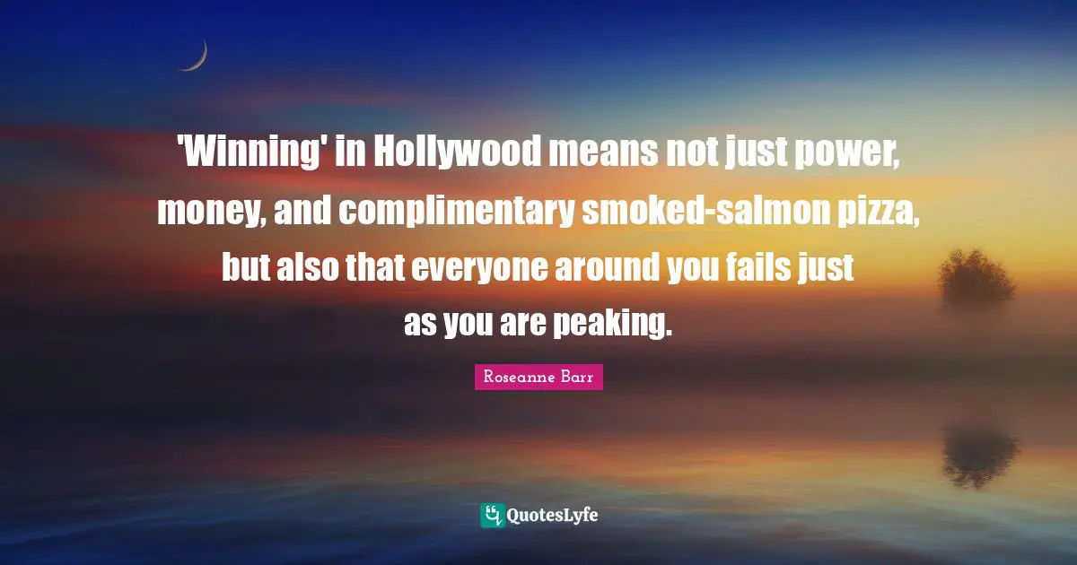 Roseanne Barr Quotes: "'Winning' in Hollywood means not just power, money, and complimentary smoked-salmon pizza, but also that everyone around you fails just as you are peaking."