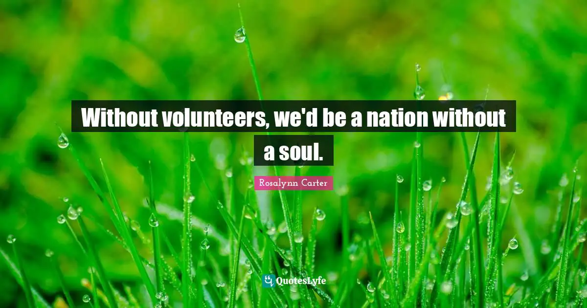 Rosalynn Carter Quotes: "Without volunteers, we'd be a nation without a soul."