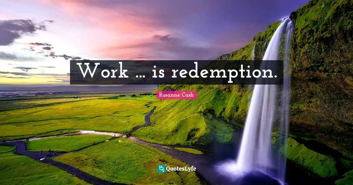 Work ... is redemption.