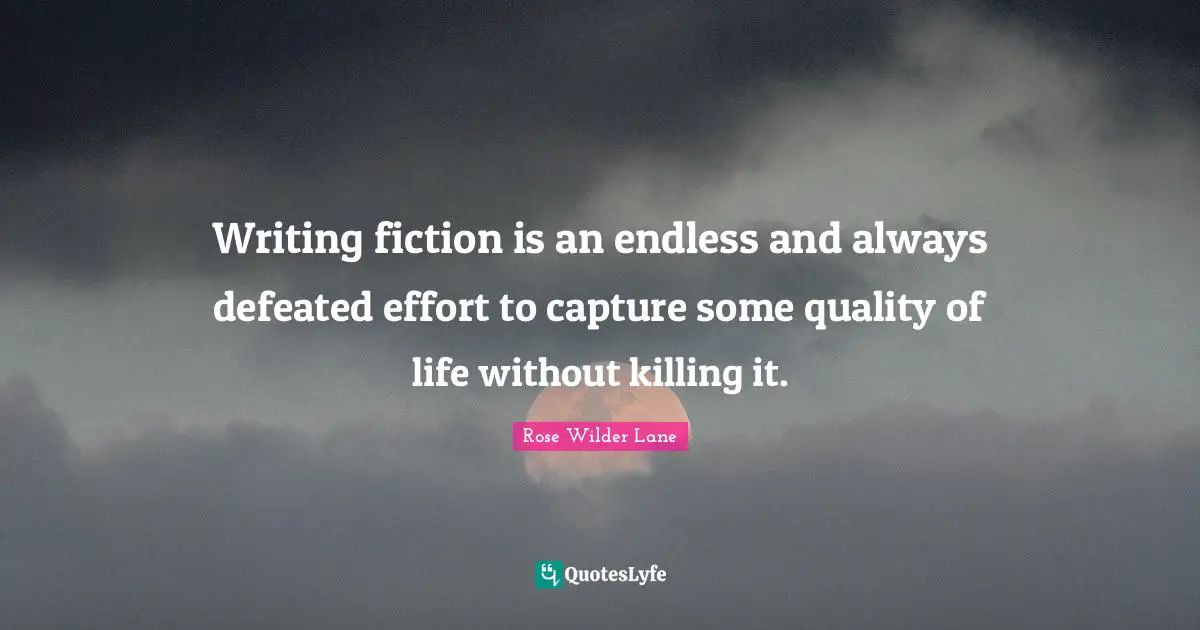 Rose Wilder Lane Quotes: "Writing fiction is an endless and always defeated effort to capture some quality of life without killing it."