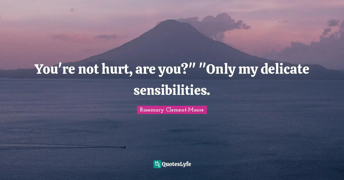 You're not hurt, are you?" "Only my delicate sensibilities.