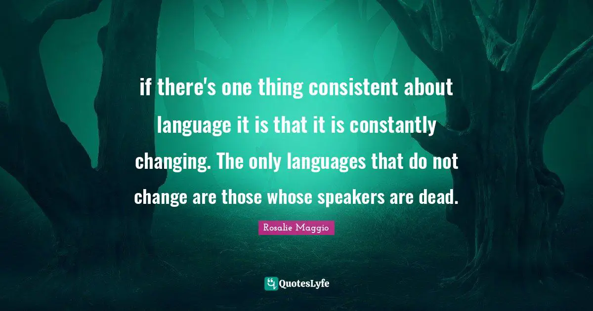 if there's one thing consistent about language it is that it is constantly changing. The only languages that do not change are those whose speakers are dead.