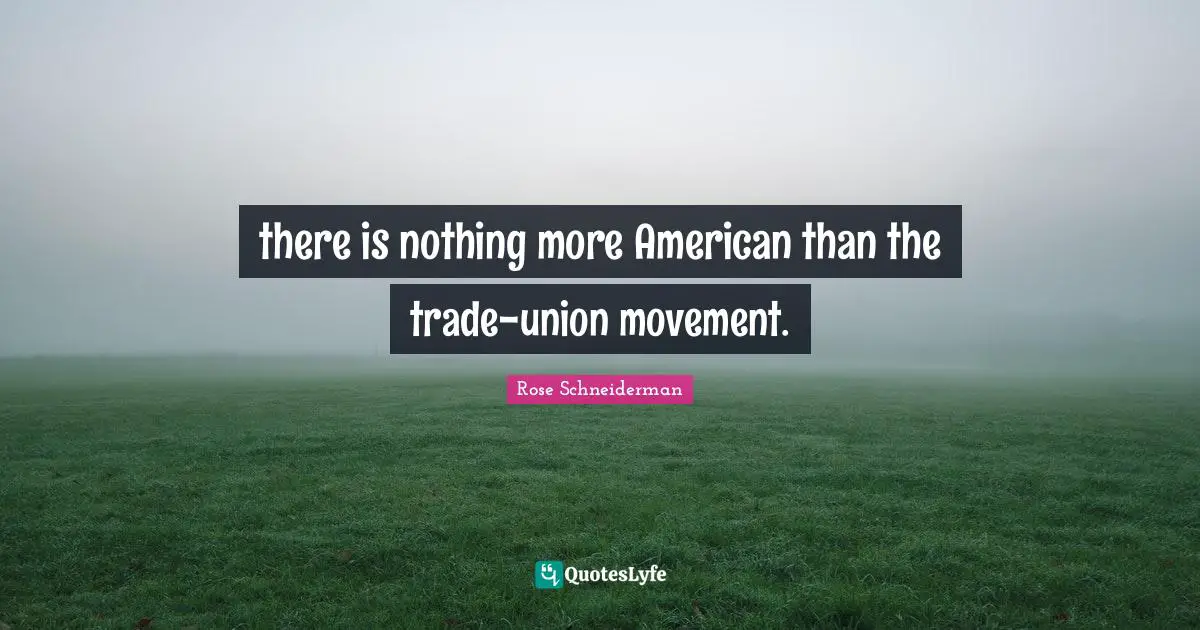 there is nothing more American than the trade-union movement.