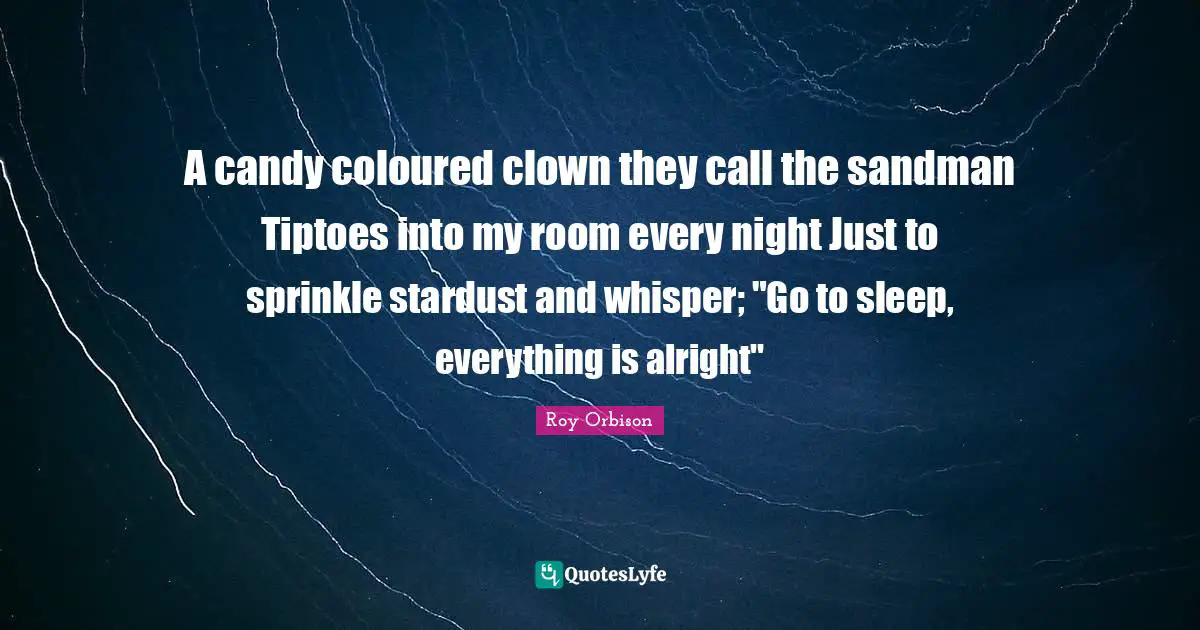 Every Night Quotes: "A candy coloured clown they call the sandman Tiptoes into my room every night Just to sprinkle stardust and whisper; "Go to sleep, everything is alright""