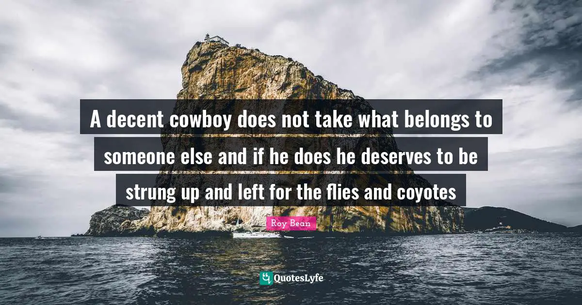 A decent cowboy does not take what belongs to someone else and if he does he deserves to be strung up and left for the flies and coyotes