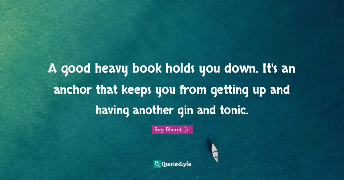 Gin And Tonic Quotes: "A good heavy book holds you down. It's an anchor that keeps you from getting up and having another gin and tonic."