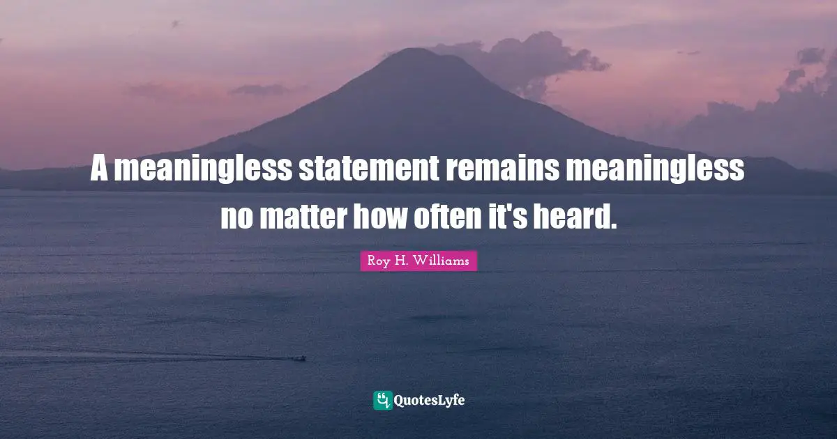 A meaningless statement remains meaningless no matter how often it's heard.