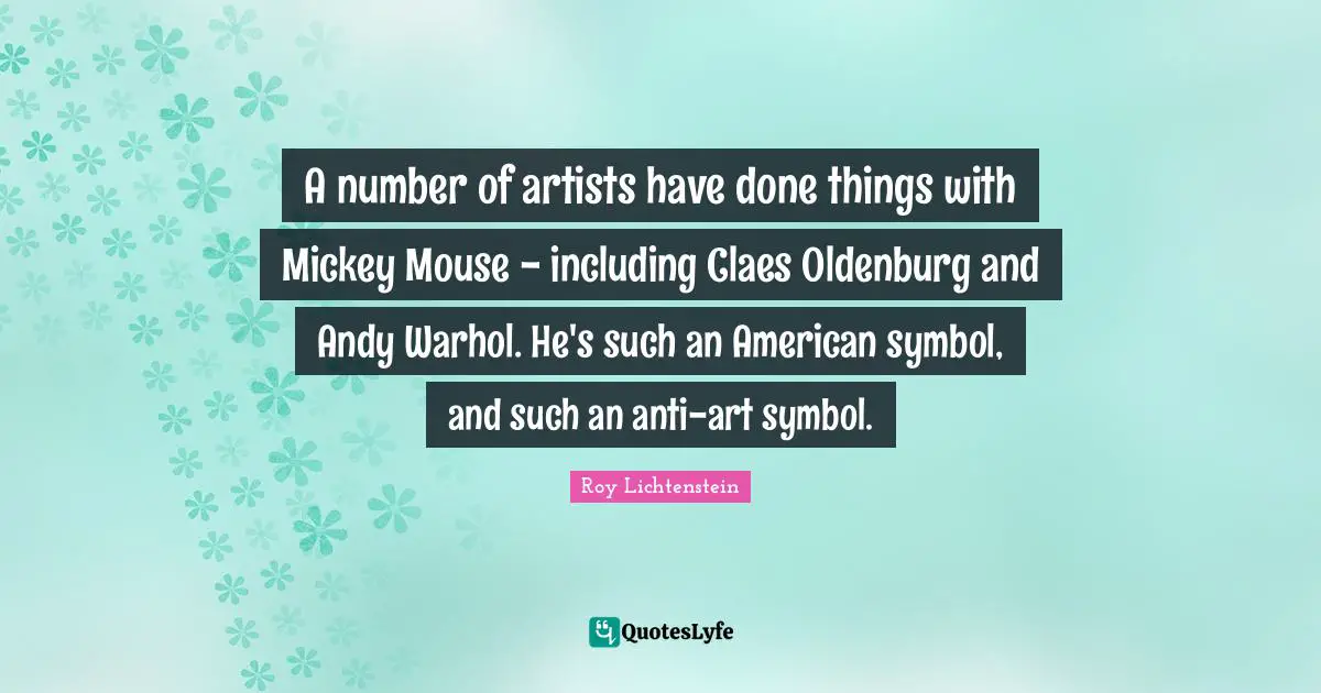 A number of artists have done things with Mickey Mouse - including Claes Oldenburg and Andy Warhol. He's such an American symbol, and such an anti-art symbol.