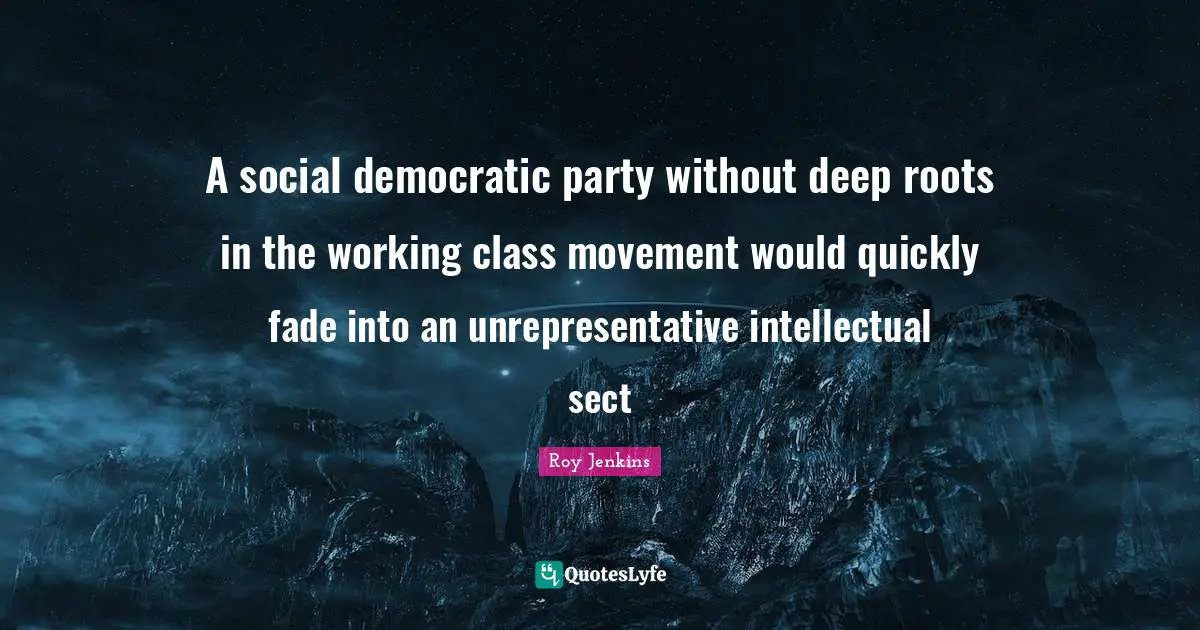 Working Quotes: "A social democratic party without deep roots in the working class movement would quickly fade into an unrepresentative intellectual sect"