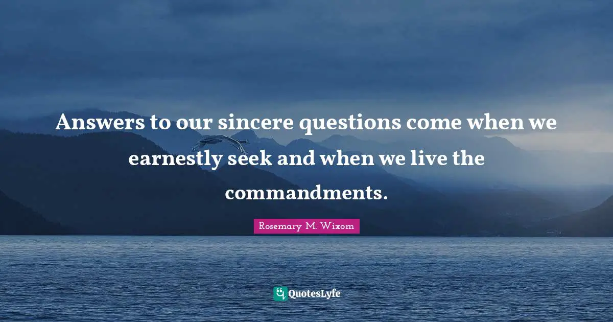 Answers to our sincere questions come when we earnestly seek and when we live the commandments.