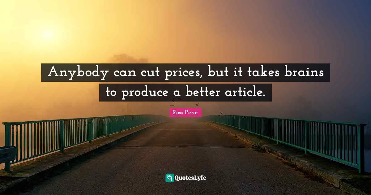 Anybody can cut prices, but it takes brains to produce a better article.