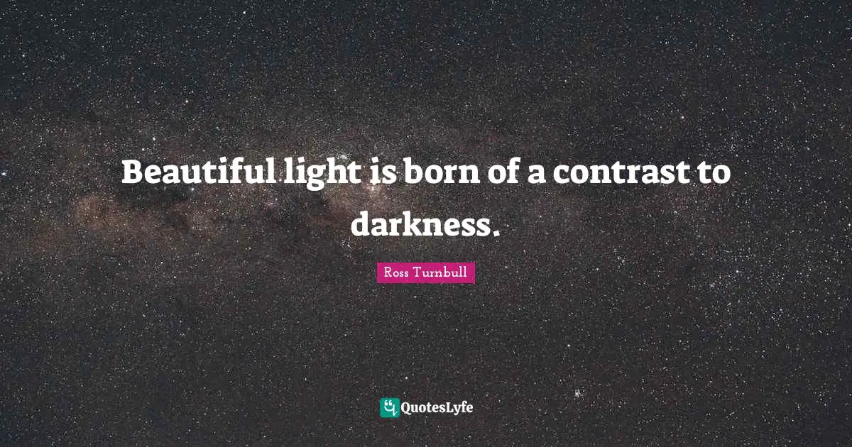 Beautiful light is born of a contrast to darkness.