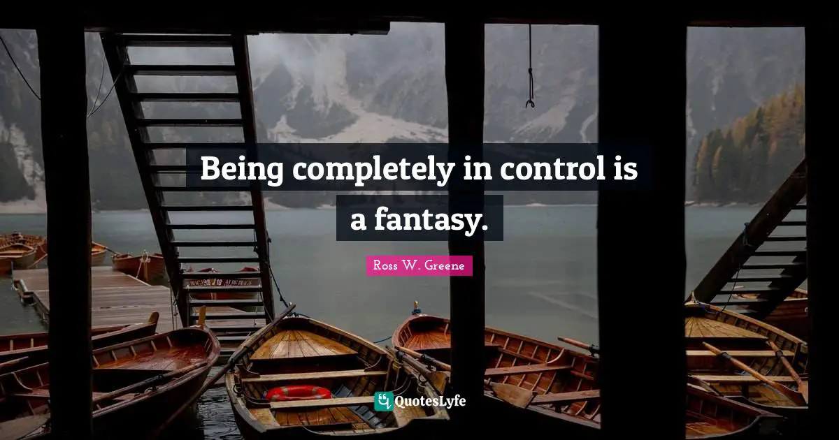 Being completely in control is a fantasy.