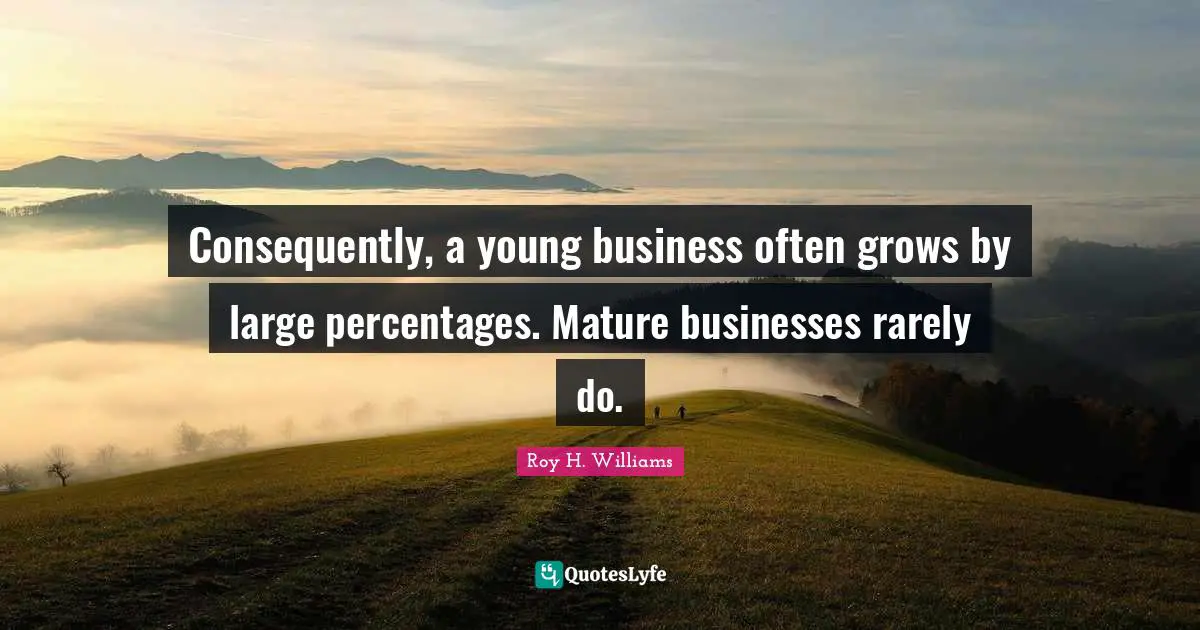 Consequently, a young business often grows by large percentages. Mature businesses rarely do.