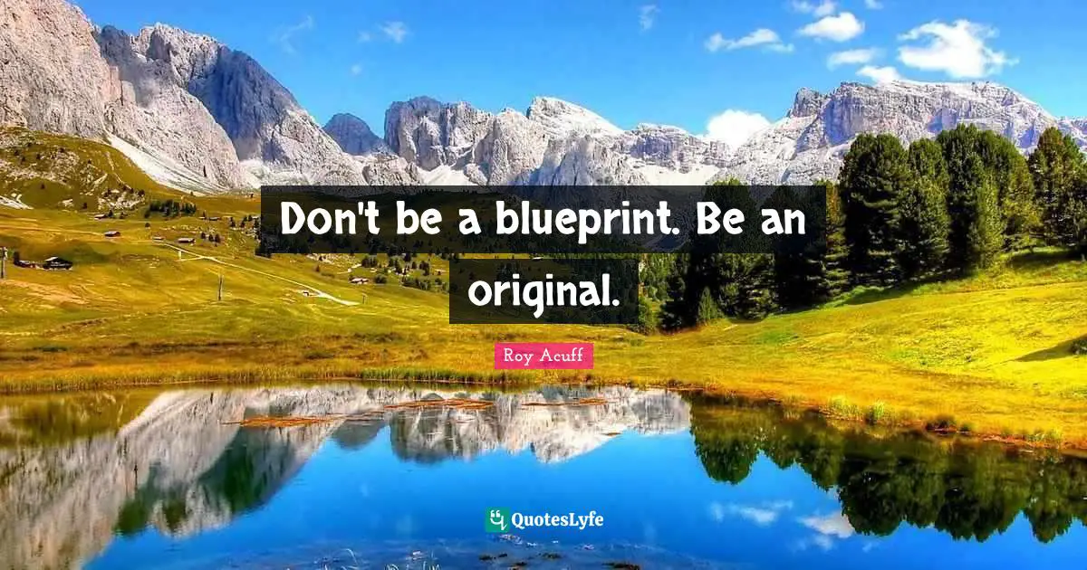 Don't be a blueprint. Be an original.