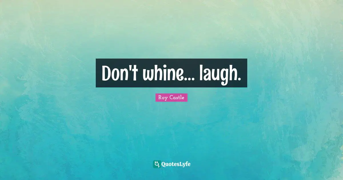 Don't whine... laugh.