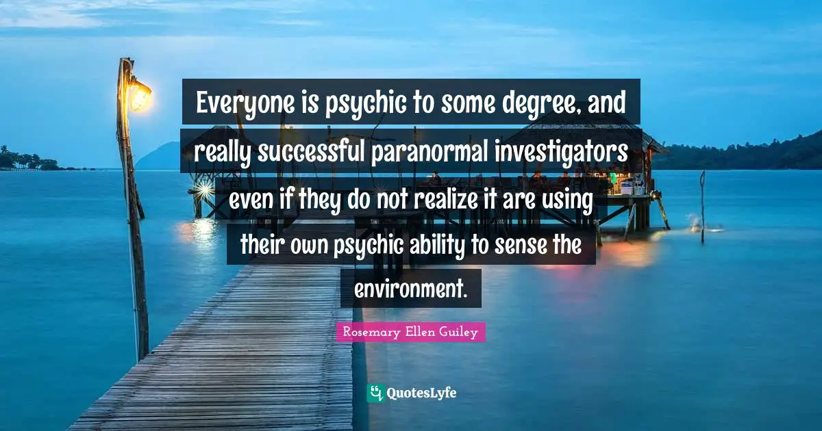 Everyone is psychic to some degree, and really successful paranormal investigators even if they do not realize it are using their own psychic ability to sense the environment.