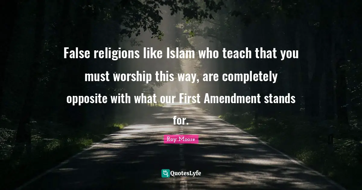 False religions like Islam who teach that you must worship this way, are completely opposite with what our First Amendment stands for.