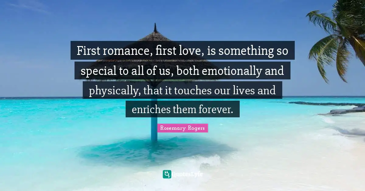 First romance, first love, is something so special to all of us, both emotionally and physically, that it touches our lives and enriches them forever.