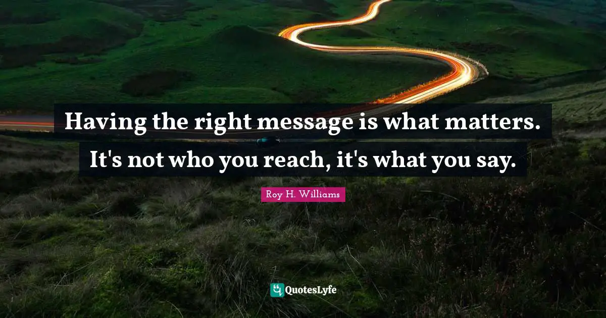 Having the right message is what matters. It's not who you reach, it's what you say.