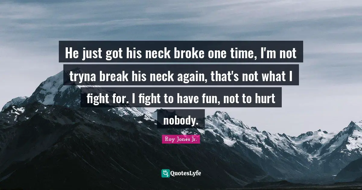 He just got his neck broke one time, I'm not tryna break his neck again, that's not what I fight for. I fight to have fun, not to hurt nobody.