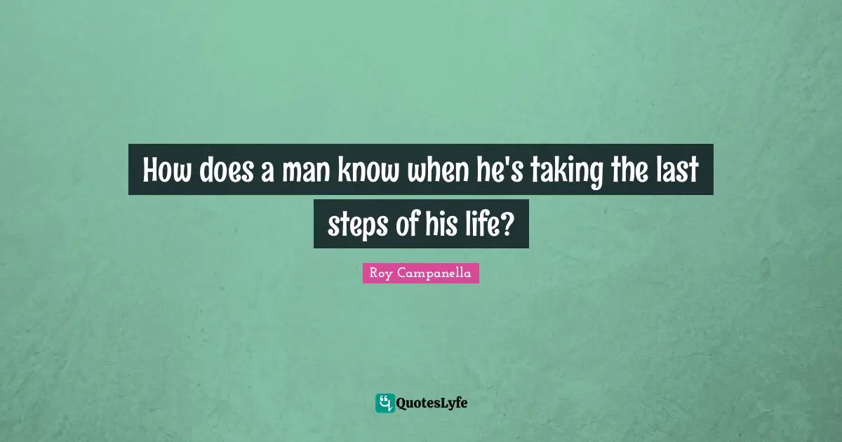 How does a man know when he's taking the last steps of his life?