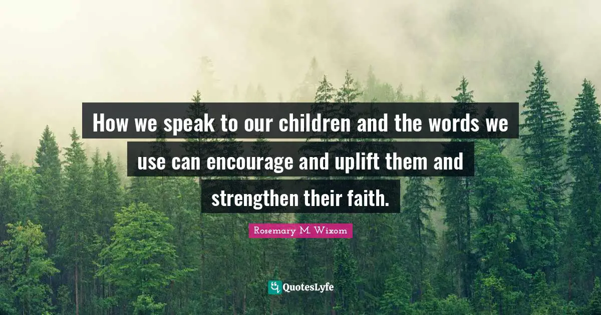 How we speak to our children and the words we use can encourage and uplift them and strengthen their faith.