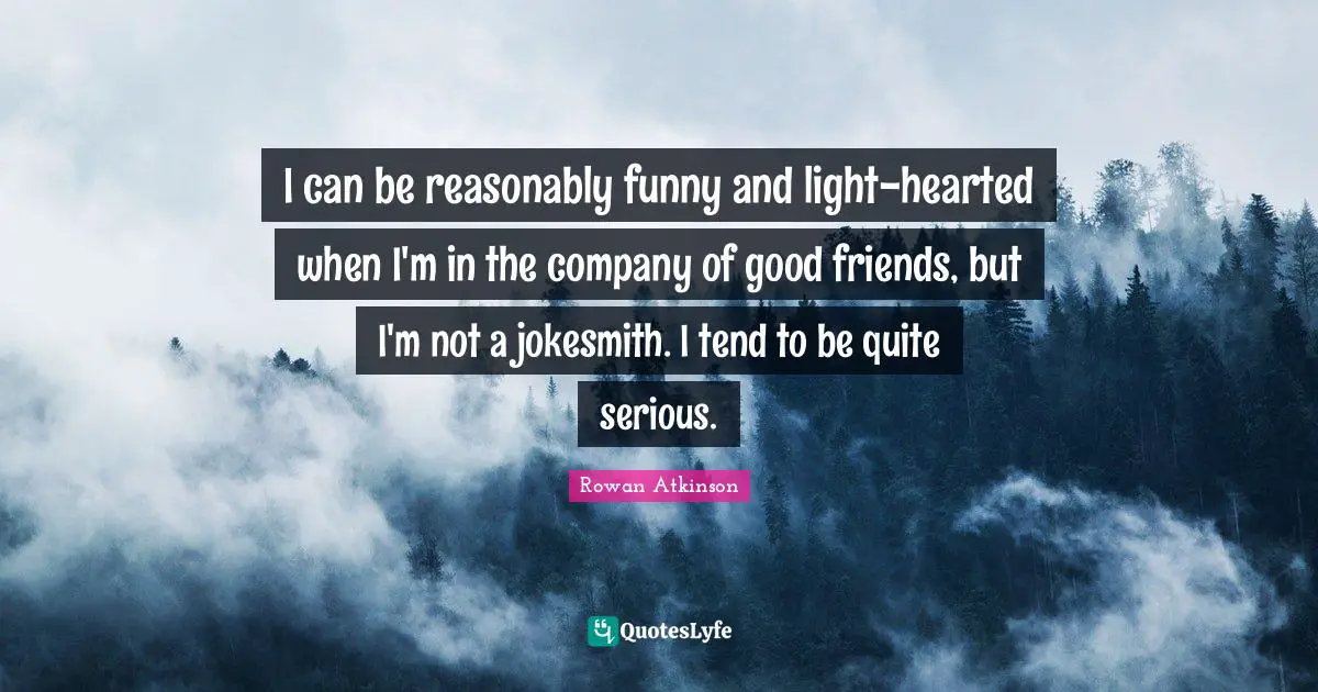 Good Friend Quotes: "I can be reasonably funny and light-hearted when I'm in the company of good friends, but I'm not a jokesmith. I tend to be quite serious."