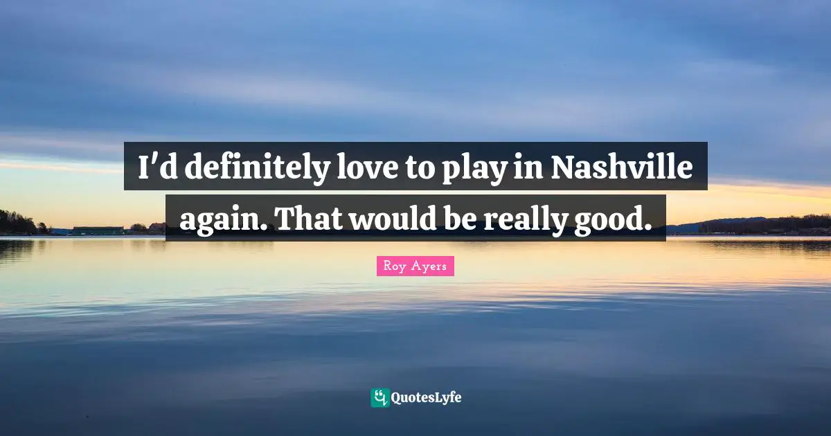 I'd definitely love to play in Nashville again. That would be really good.