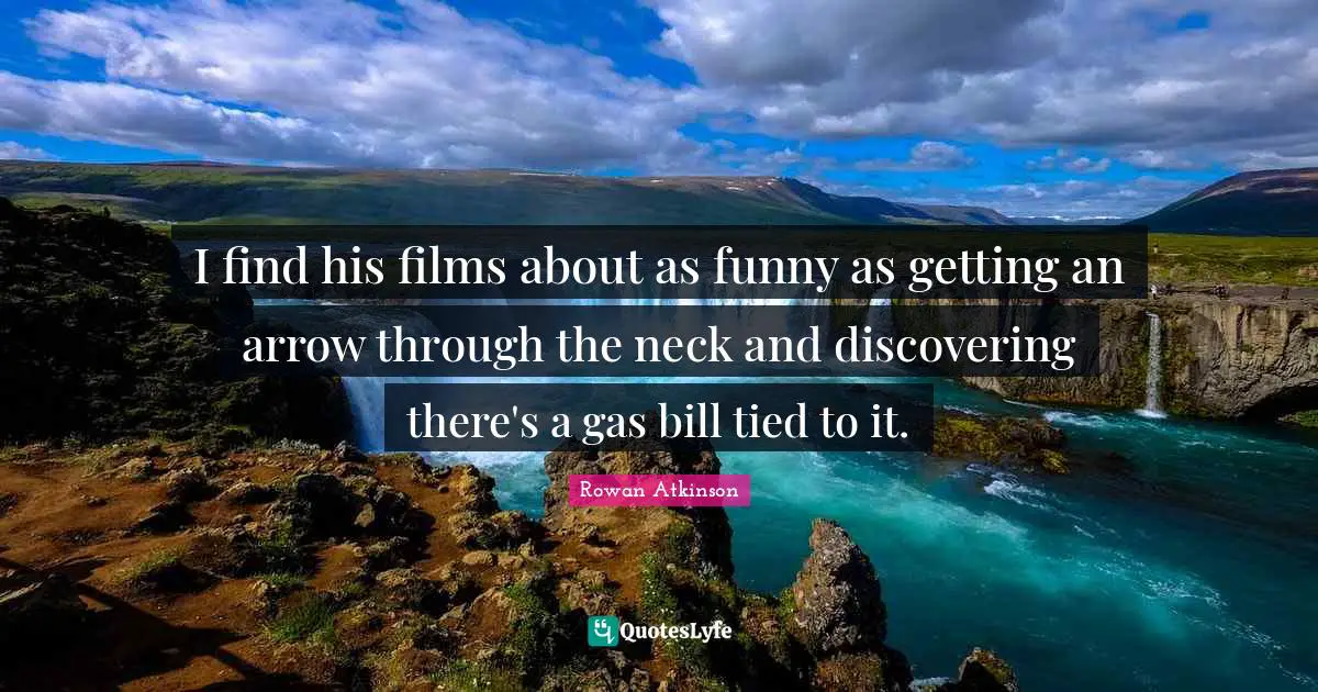 Rowan Atkinson Quotes: "I find his films about as funny as getting an arrow through the neck and discovering there's a gas bill tied to it."