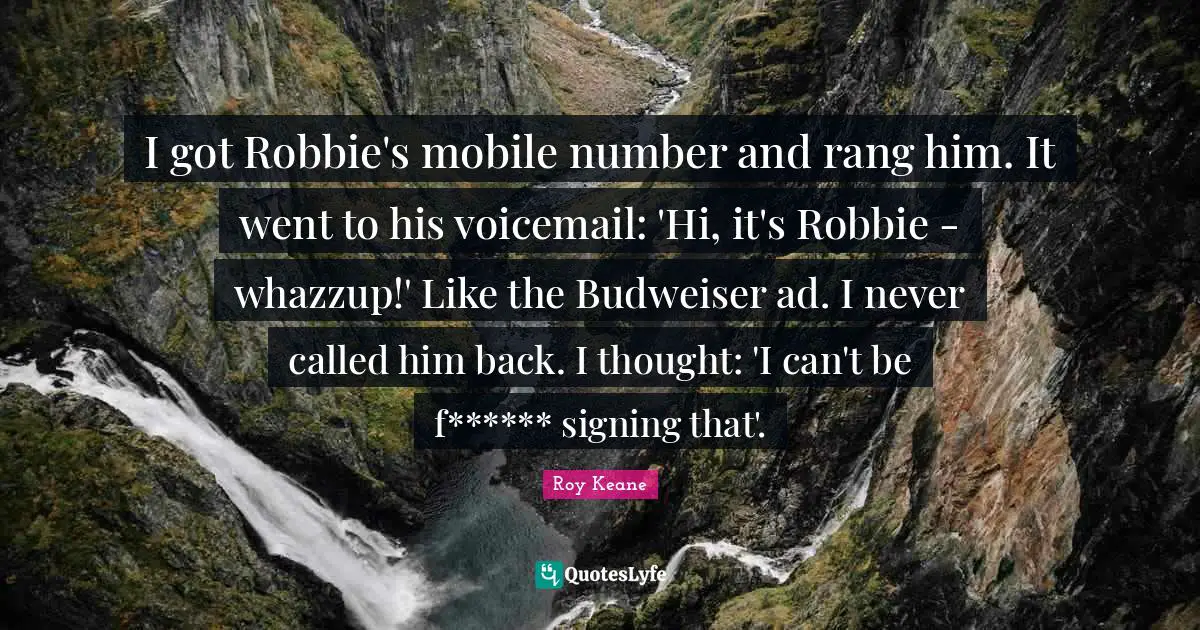 League Quotes: "I got Robbie's mobile number and rang him. It went to his voicemail: 'Hi, it's Robbie - whazzup!' Like the Budweiser ad. I never called him back. I thought: 'I can't be f****** signing that'."