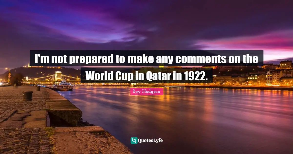 World Cup Quotes: "I'm not prepared to make any comments on the World Cup in Qatar in 1922."